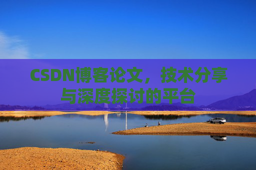 CSDN博客论文，技术分享与深度探讨的平台