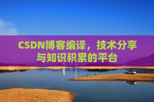 CSDN博客编译，技术分享与知识积累的平台